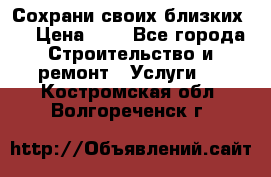 Сохрани своих близких.. › Цена ­ 1 - Все города Строительство и ремонт » Услуги   . Костромская обл.,Волгореченск г.
